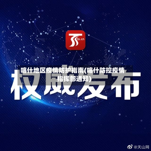 喀什地区疫情防护指南(喀什防控疫情指挥部通知)-第1张图片