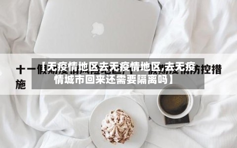 【无疫情地区去无疫情地区,去无疫情城市回来还需要隔离吗】-第1张图片