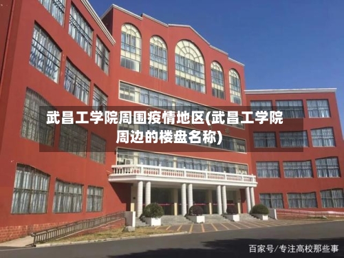 武昌工学院周围疫情地区(武昌工学院周边的楼盘名称)-第1张图片