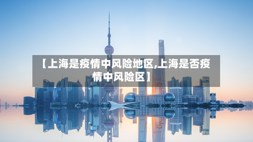 【上海是疫情中风险地区,上海是否疫情中风险区】-第2张图片
