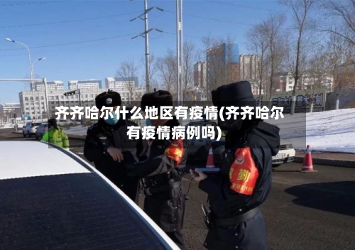 齐齐哈尔什么地区有疫情(齐齐哈尔有疫情病例吗)-第1张图片