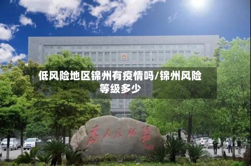 低风险地区锦州有疫情吗/锦州风险等级多少-第1张图片