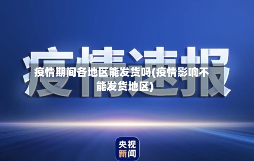 疫情期间各地区能发货吗(疫情影响不能发货地区)-第1张图片