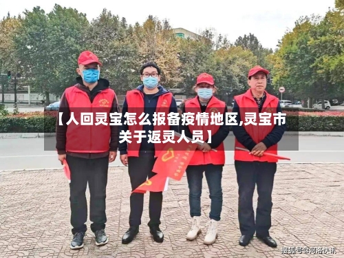 【人回灵宝怎么报备疫情地区,灵宝市关于返灵人员】-第1张图片