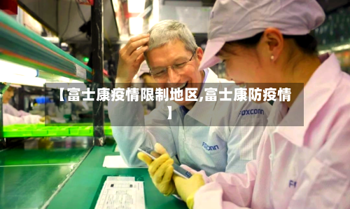 【富士康疫情限制地区,富士康防疫情】-第1张图片