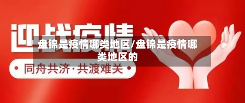 盘锦是疫情哪类地区/盘锦是疫情哪类地区的-第1张图片