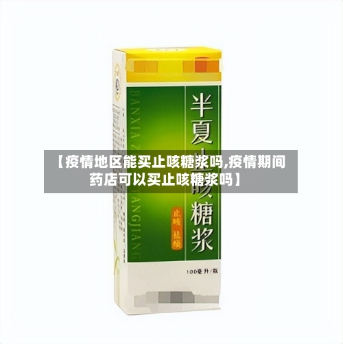 【疫情地区能买止咳糖浆吗,疫情期间药店可以买止咳糖浆吗】-第1张图片