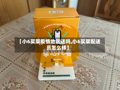 【小6买菜疫情地区送吗,小6买菜配送员怎么样】-第1张图片
