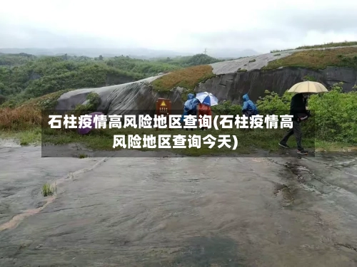 石柱疫情高风险地区查询(石柱疫情高风险地区查询今天)-第3张图片