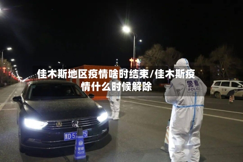 佳木斯地区疫情啥时结束/佳木斯疫情什么时候解除-第1张图片