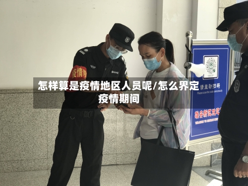 怎样算是疫情地区人员呢/怎么界定疫情期间-第1张图片