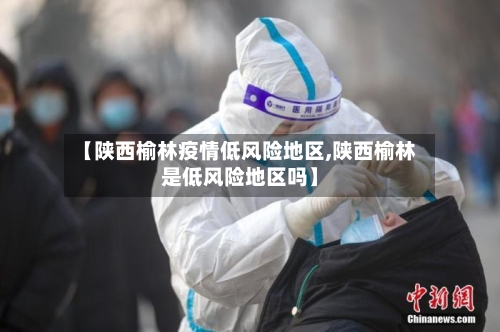 【陕西榆林疫情低风险地区,陕西榆林是低风险地区吗】-第1张图片