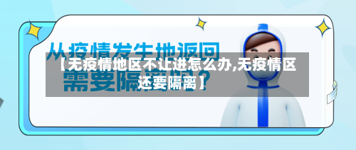 【无疫情地区不让进怎么办,无疫情区还要隔离】-第2张图片