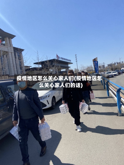 疫情地区怎么关心家人们(疫情地区怎么关心家人们的话)-第1张图片