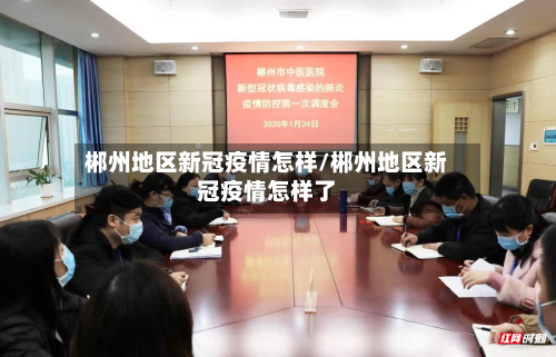 郴州地区新冠疫情怎样/郴州地区新冠疫情怎样了-第1张图片