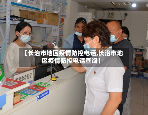 【长治市地区疫情防控电话,长治市地区疫情防控电话查询】-第3张图片