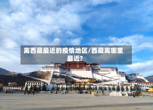 离西藏最近的疫情地区/西藏离哪里最近?-第1张图片