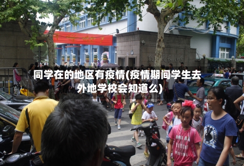 同学在的地区有疫情(疫情期间学生去外地学校会知道么)-第3张图片