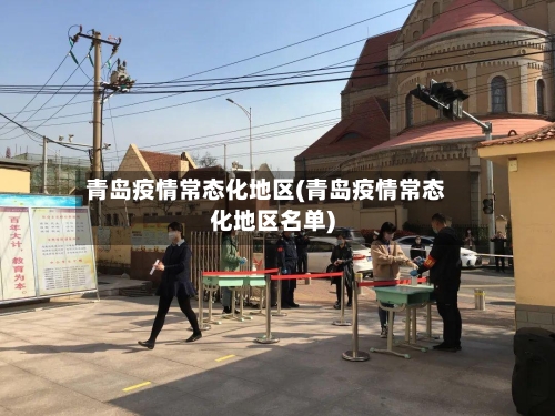 青岛疫情常态化地区(青岛疫情常态化地区名单)-第1张图片