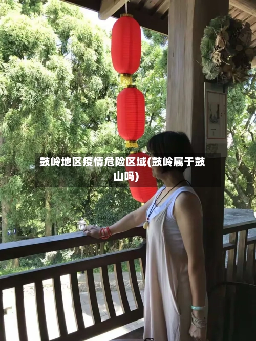 鼓岭地区疫情危险区域(鼓岭属于鼓山吗)-第1张图片