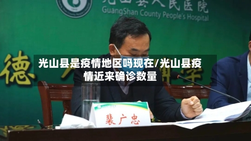 光山县是疫情地区吗现在/光山县疫情近来确诊数量-第3张图片