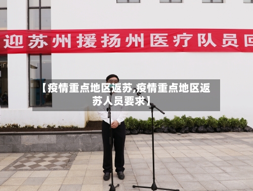 【疫情重点地区返苏,疫情重点地区返苏人员要求】-第2张图片