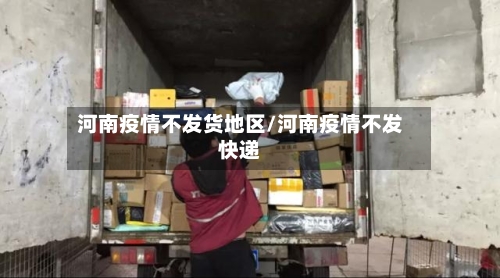 河南疫情不发货地区/河南疫情不发快递-第1张图片