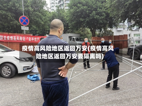 疫情高风险地区返回万安(疫情高风险地区返回万安要隔离吗)-第1张图片