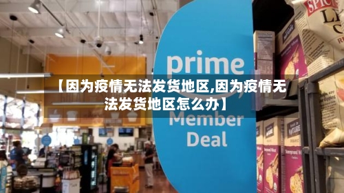 【因为疫情无法发货地区,因为疫情无法发货地区怎么办】-第3张图片