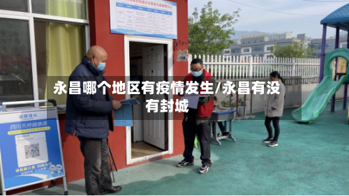 永昌哪个地区有疫情发生/永昌有没有封城-第1张图片