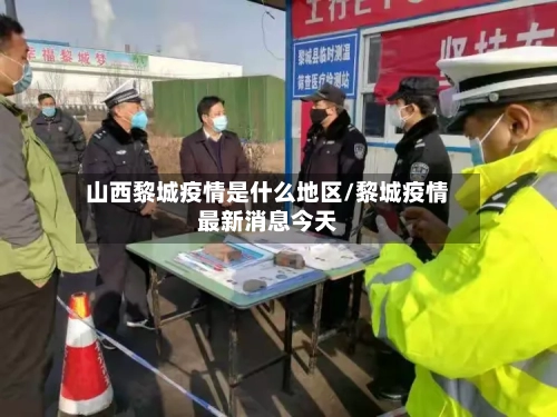 山西黎城疫情是什么地区/黎城疫情最新消息今天-第1张图片