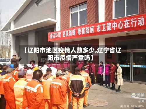 【辽阳市地区疫情人数多少,辽宁省辽阳市疫情严重吗】-第2张图片