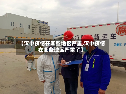 【汉中疫情在哪些地区严重,汉中疫情在哪些地区严重了】-第1张图片